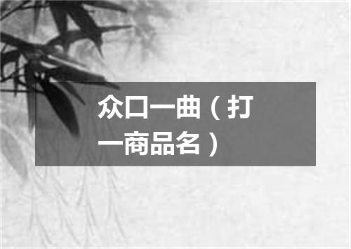 众口一曲（打一商品名）