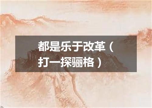 都是乐于改革（打一探骊格）