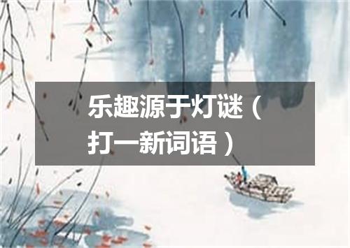 乐趣源于灯谜（打一新词语）