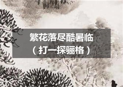 繁花落尽酷暑临（打一探骊格）