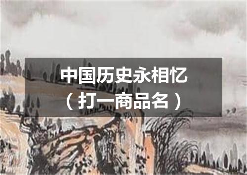 中国历史永相忆（打一商品名）