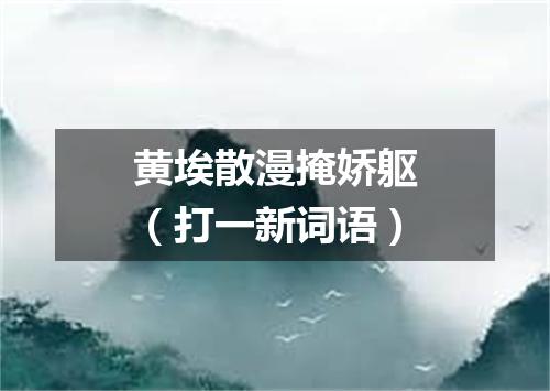 黄埃散漫掩娇躯（打一新词语）