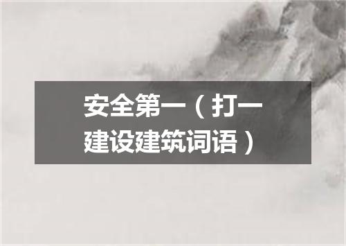 安全第一（打一建设建筑词语）