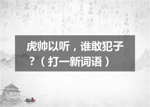 虎帅以听，谁敢犯子？（打一新词语）