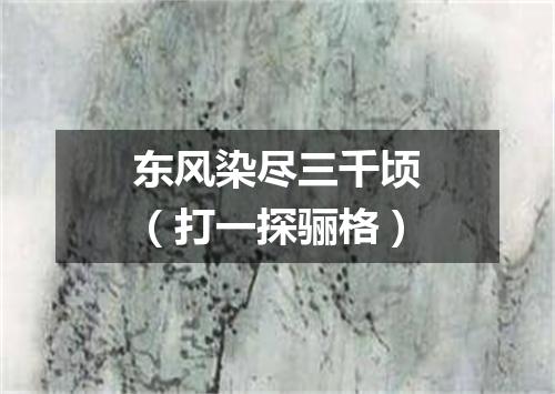 东风染尽三千顷（打一探骊格）