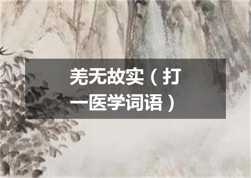 羌无故实（打一医学词语）