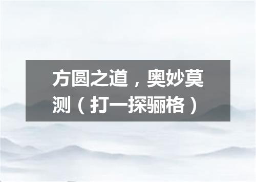 方圆之道，奥妙莫测（打一探骊格）
