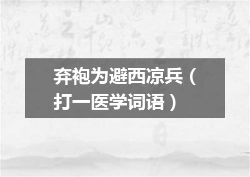 弃袍为避西凉兵（打一医学词语）