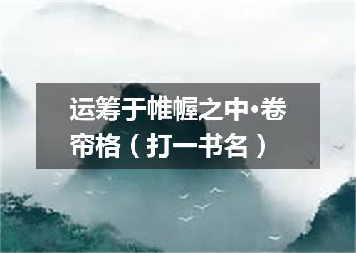 运筹于帷幄之中·卷帘格（打一书名）