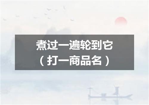 煮过一遍轮到它（打一商品名）