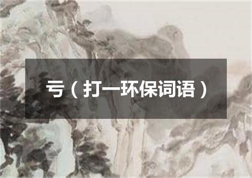 亏（打一环保词语）