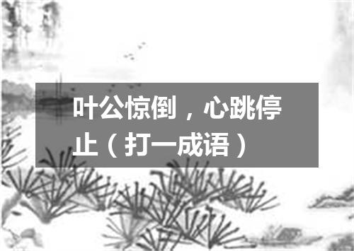 叶公惊倒，心跳停止（打一成语）