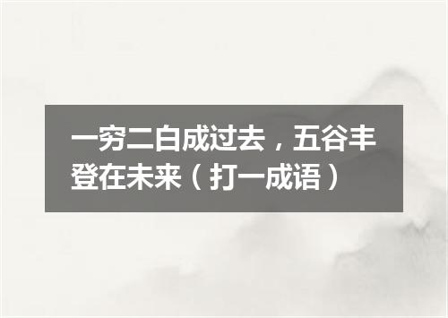 一穷二白成过去，五谷丰登在未来（打一成语）