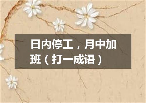日内停工，月中加班（打一成语）
