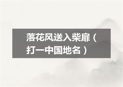 落花风送入柴扉（打一中国地名）