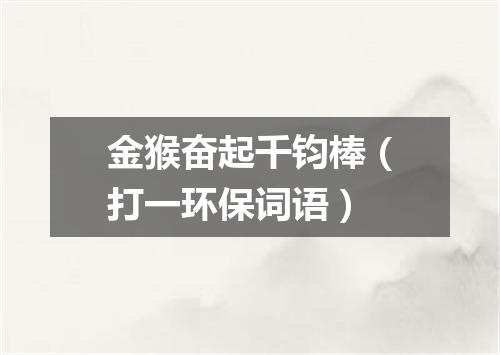 金猴奋起千钧棒（打一环保词语）