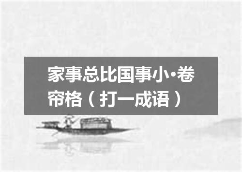 家事总比国事小·卷帘格（打一成语）