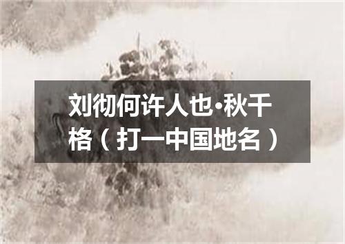 刘彻何许人也·秋千格（打一中国地名）