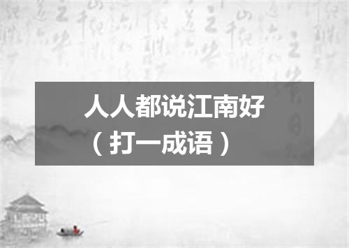 人人都说江南好（打一成语）