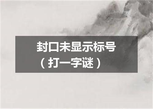 封口未显示标号（打一字谜）