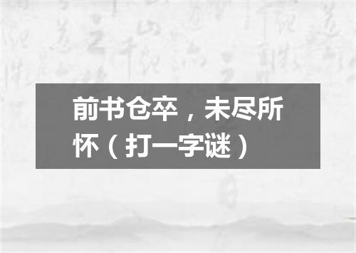 前书仓卒，未尽所怀（打一字谜）