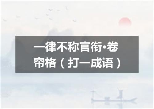 一律不称官衔·卷帘格（打一成语）