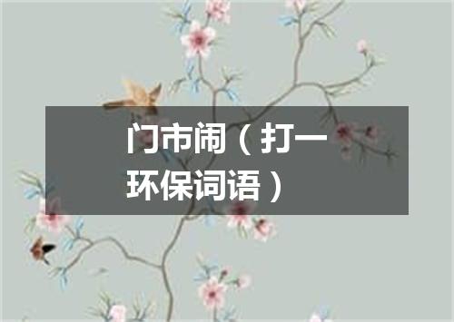 门市闹（打一环保词语）