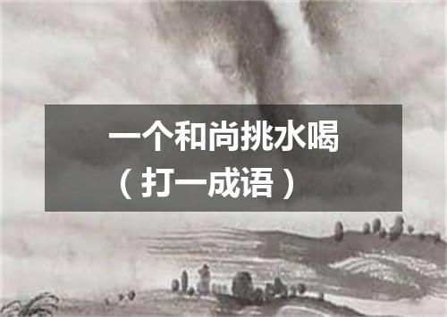 一个和尚挑水喝（打一成语）