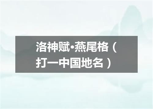 洛神赋·燕尾格（打一中国地名）