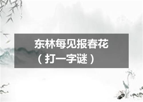 东林每见报春花（打一字谜）