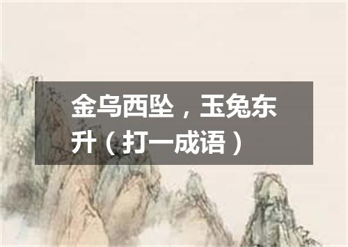 金乌西坠，玉兔东升（打一成语）