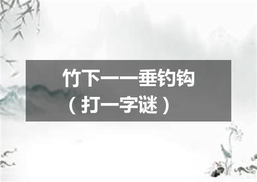 竹下一一垂钓钩（打一字谜）