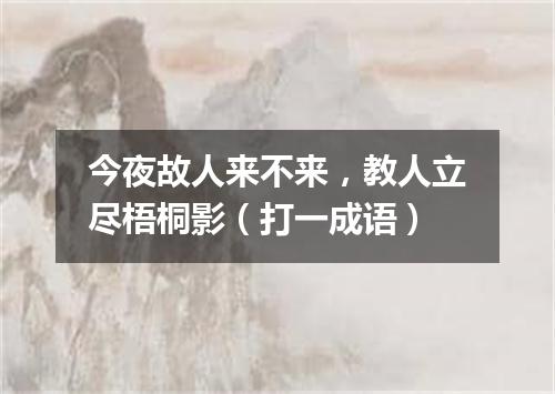 今夜故人来不来，教人立尽梧桐影（打一成语）