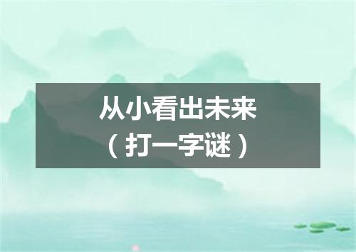 从小看出未来（打一字谜）