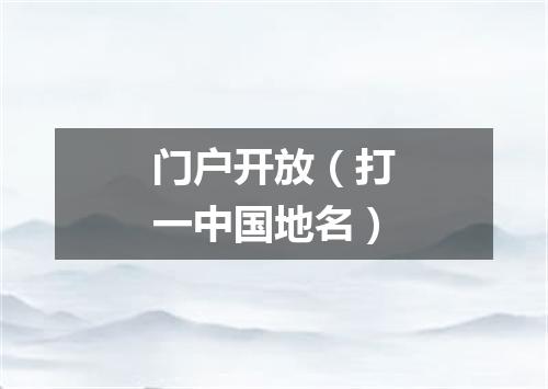 门户开放（打一中国地名）