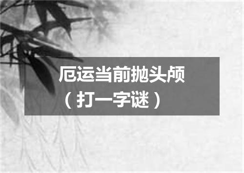 厄运当前抛头颅（打一字谜）