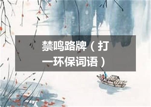 禁鸣路牌（打一环保词语）