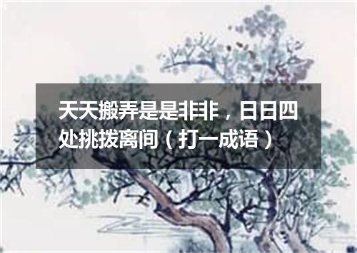 天天搬弄是是非非，日日四处挑拨离间（打一成语）