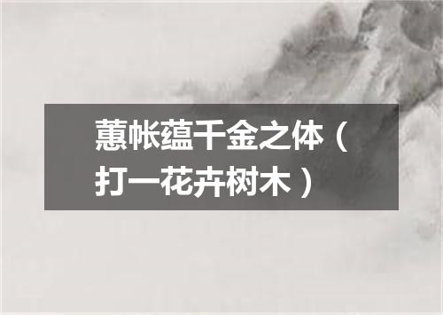 蕙帐蕴千金之体（打一花卉树木）