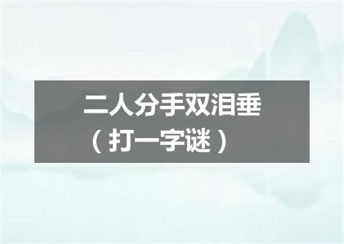 二人分手双泪垂（打一字谜）