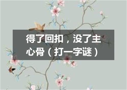 得了回扣，没了主心骨（打一字谜）