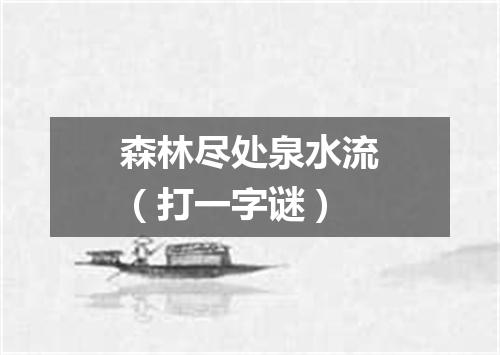森林尽处泉水流（打一字谜）