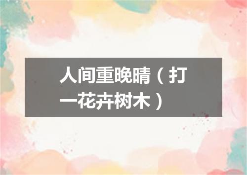 人间重晚晴（打一花卉树木）