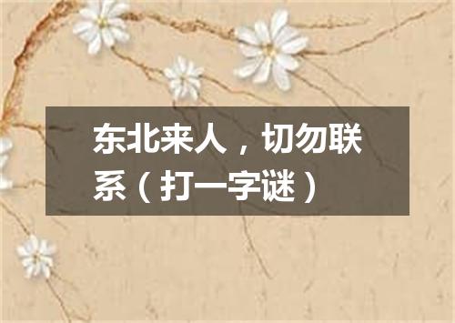 东北来人，切勿联系（打一字谜）