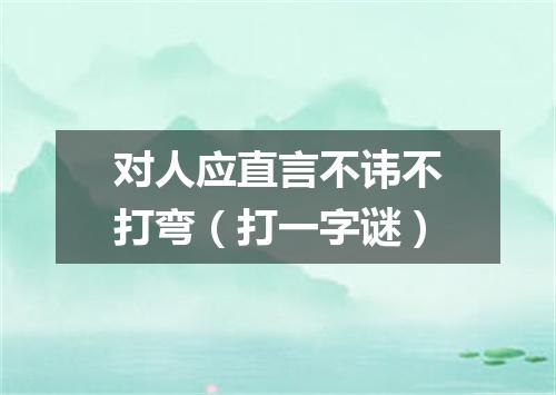 对人应直言不讳不打弯（打一字谜）