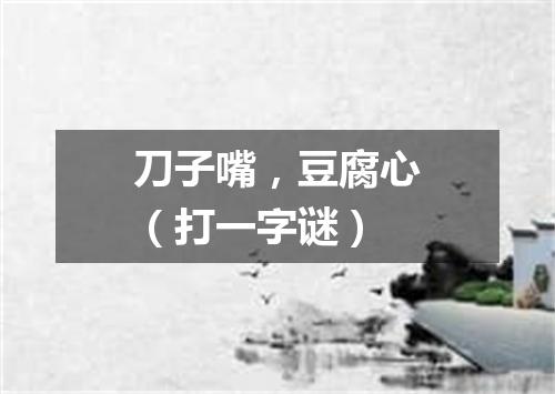 刀子嘴，豆腐心（打一字谜）