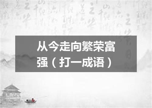 从今走向繁荣富强（打一成语）
