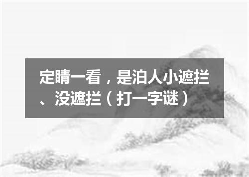 定睛一看，是泊人小遮拦、没遮拦（打一字谜）