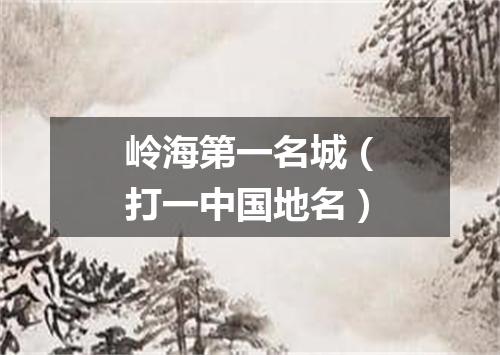 岭海第一名城（打一中国地名）