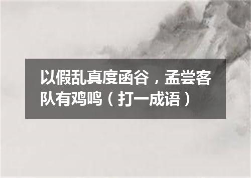 以假乱真度函谷，孟尝客队有鸡鸣（打一成语）